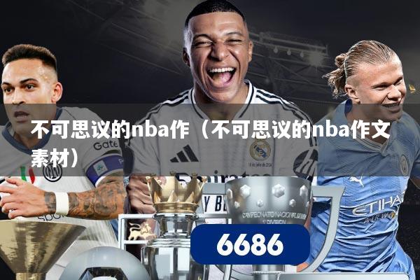 不可思议的nba作(不可思议的nba作文素材)