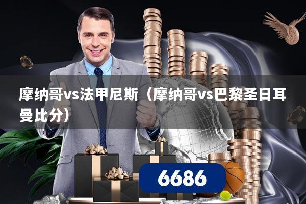 摩纳哥vs法甲尼斯(摩纳哥vs巴黎圣日耳曼比分)