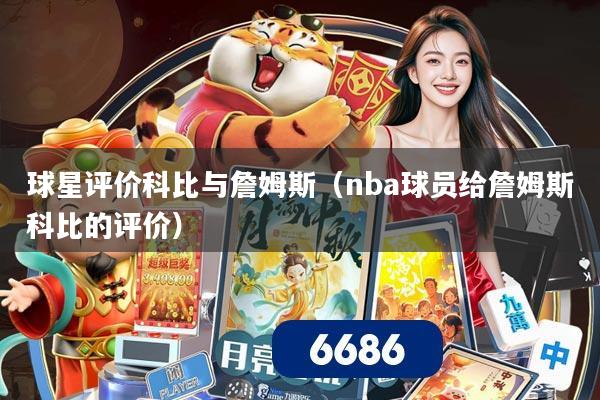 球星评价科比与詹姆斯(nba球员给詹姆斯科比的评价)