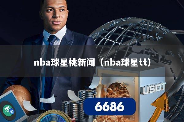 nba球星桃新闻（nba球星tt）