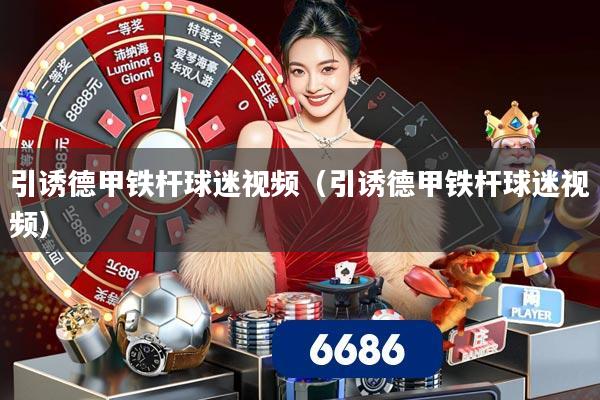 引诱德甲铁杆球迷视频（引诱德甲铁杆球迷视频）