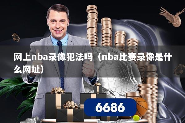 网上nba录像犯法吗(nba比赛录像是什么网址)