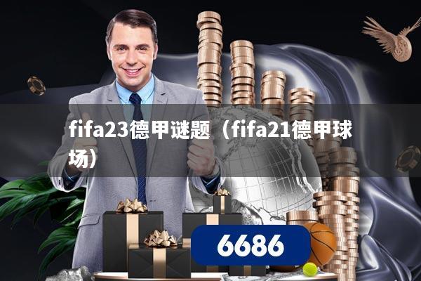 fifa23德甲谜题(fifa21德甲球场)