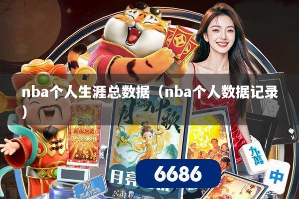 nba个人生涯总数据(nba个人数据记录)