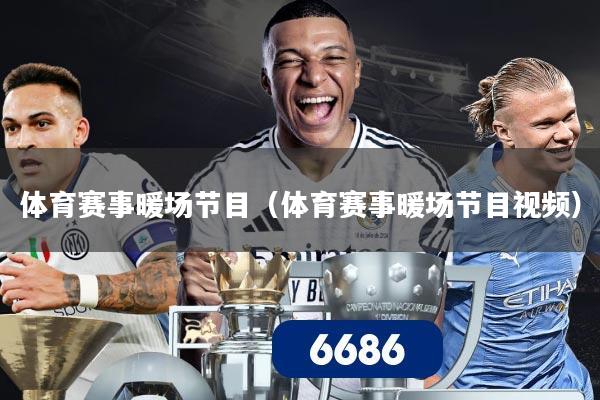 体育赛事暖场节目(体育赛事暖场节目视频)