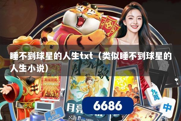 睡不到球星的人生txt(类似睡不到球星的人生小说)