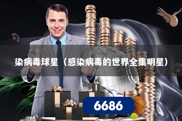 染病毒球星(感染病毒的世界全集明星)