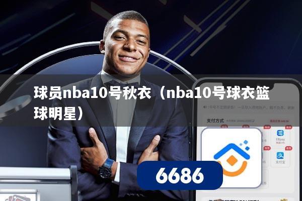 球员nba10号秋衣(nba10号球衣篮球明星)