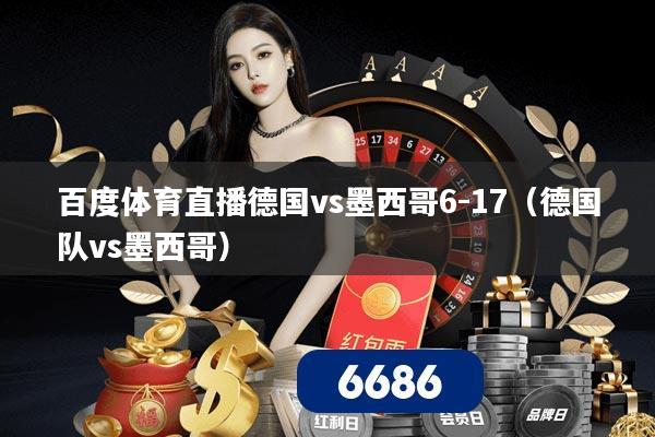 百度体育直播德国vs墨西哥6-17(德国队vs墨西哥)