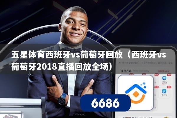 五星体育西班牙vs葡萄牙回放(西班牙vs葡萄牙2018直播回放全场)