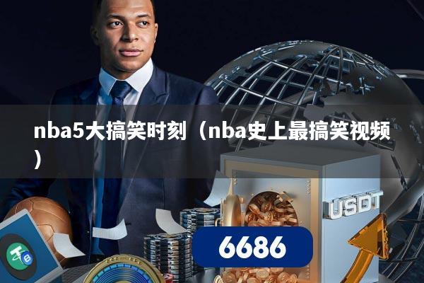 nba5大搞笑时刻(nba史上最搞笑视频)