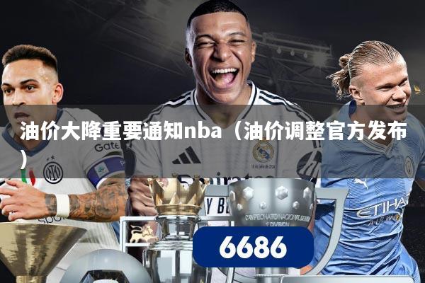 油价大降重要通知nba(油价调整官方发布)