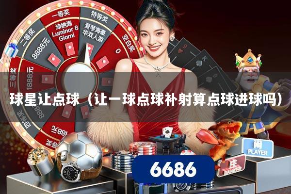 球星让点球(让一球点球补射算点球进球吗)