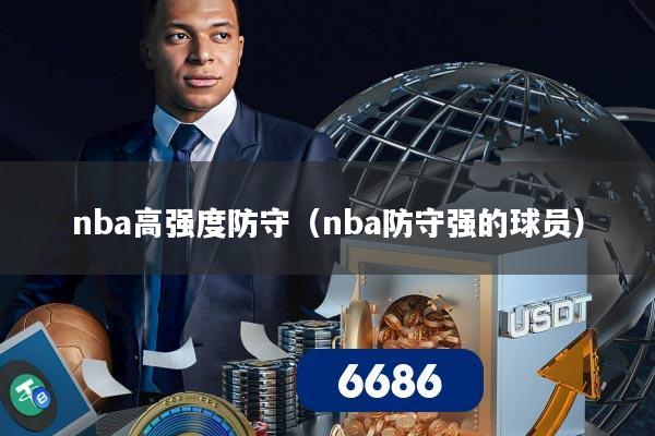 nba高强度防守(nba防守强的球员)