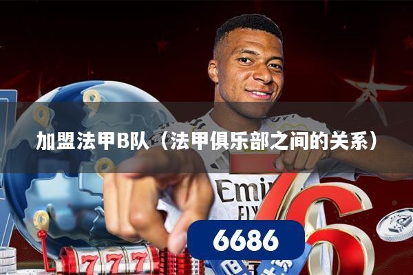 加盟法甲B队(法甲俱乐部之间的关系)
