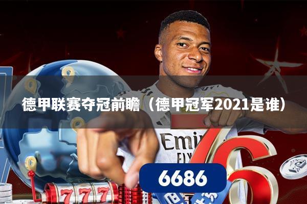 德甲联赛夺冠前瞻(德甲冠军2021是谁)