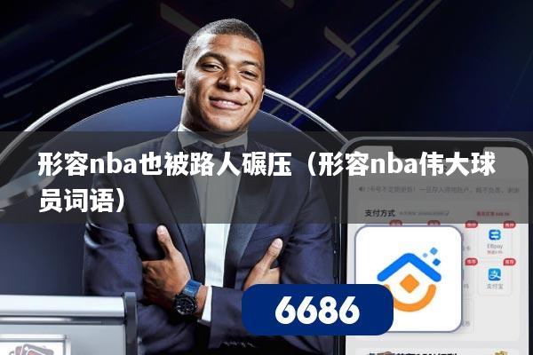 形容nba也被路人碾压（形容nba伟大球员词语）