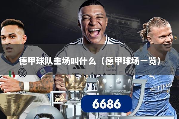 详细阅读:德甲球队主场叫什么(德甲球场一览) 德甲球队主场叫什么(德甲球场一览)