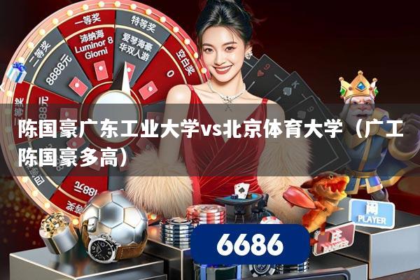 陈国豪广东工业大学vs北京体育大学(广工陈国豪多高)