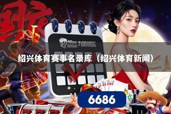绍兴体育赛事名录库（绍兴体育新闻）