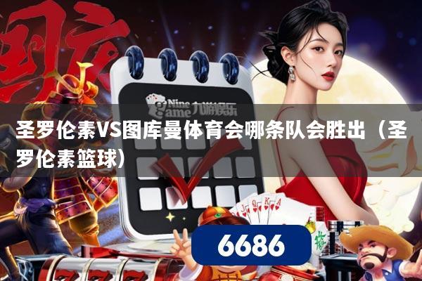 圣罗伦素VS图库曼体育会哪条队会胜出（圣罗伦素篮球）