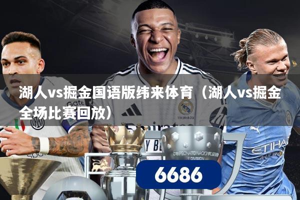 详细阅读:湖人vs掘金国语版纬来体育(湖人vs掘金全场比赛回放) 湖人vs掘金国语版纬来体育(湖人vs掘金全场比赛回放)