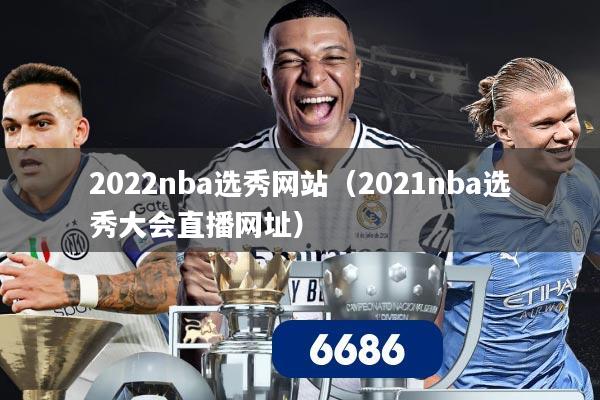 2022nba选秀网站(2021nba选秀大会直播网址)