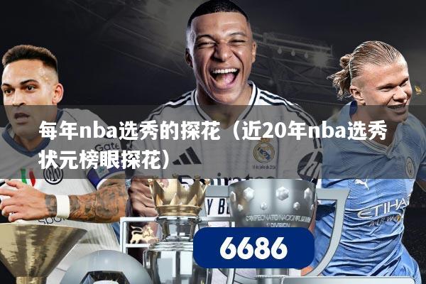 每年nba选秀的探花(近20年nba选秀状元榜眼探花)