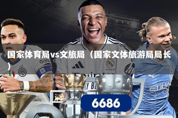 国家体育局vs文旅局（国家文体旅游局局长）