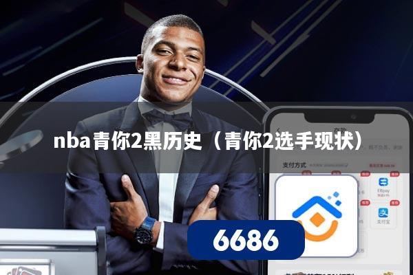 nba青你2黑历史（青你2选手现状）