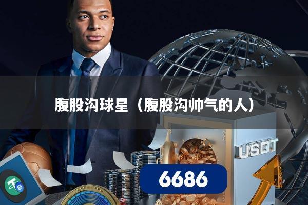 腹股沟球星（腹股沟帅气的人）