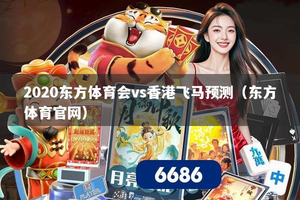 2020东方体育会vs香港飞马预测（东方体育官网）
