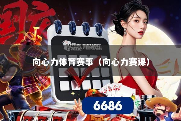 向心力体育赛事（向心力赛课）