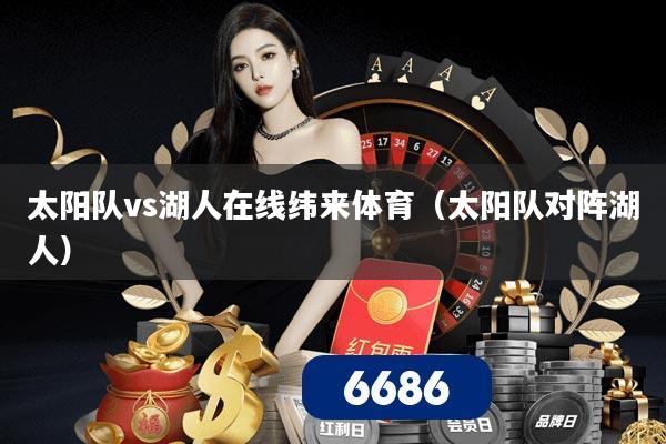太阳队vs湖人在线纬来体育（太阳队对阵湖人）