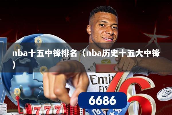 nba十五中锋排名（nba历史十五大中锋）