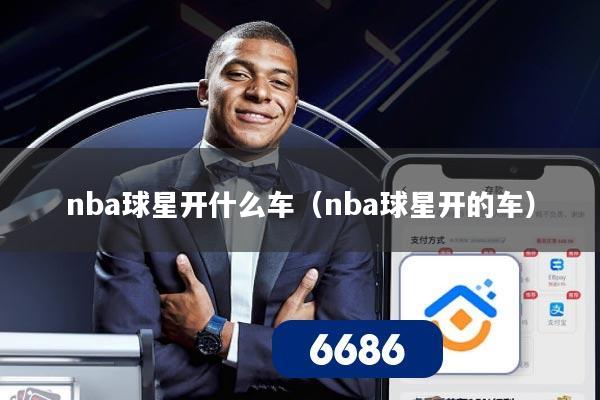 nba球星开什么车(nba球星开的车)