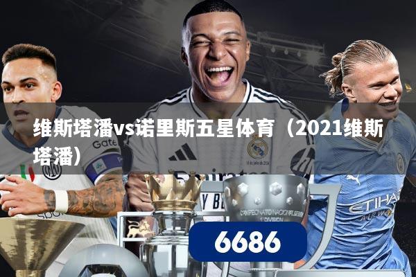 维斯塔潘vs诺里斯五星体育(2021维斯塔潘)